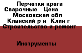    Перчатки краги Сварочные › Цена ­ 150 - Московская обл., Клинский р-н, Клин г. Строительство и ремонт » Инструменты   